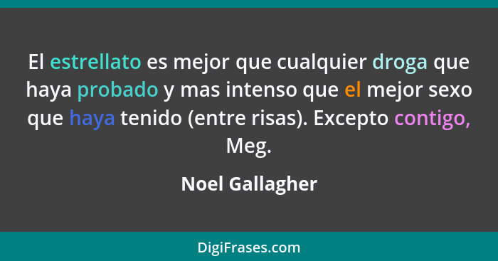 El estrellato es mejor que cualquier droga que haya probado y mas intenso que el mejor sexo que haya tenido (entre risas). Excepto co... - Noel Gallagher