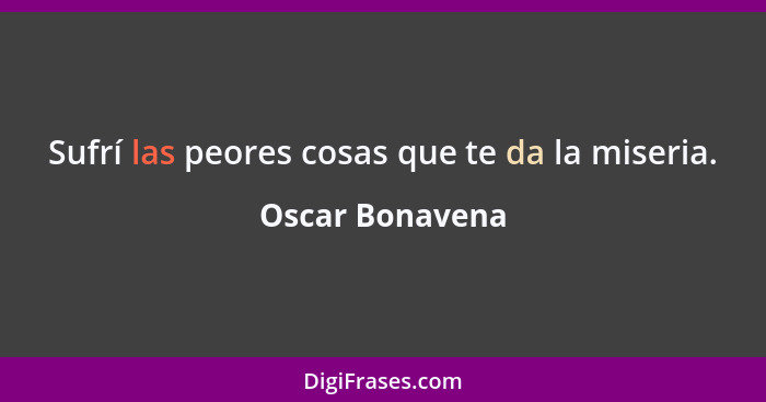 Sufrí las peores cosas que te da la miseria.... - Oscar Bonavena