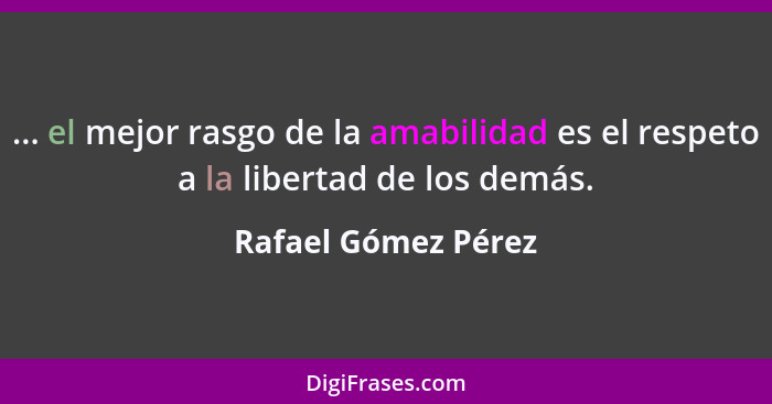 ... el mejor rasgo de la amabilidad es el respeto a la libertad de los demás.... - Rafael Gómez Pérez