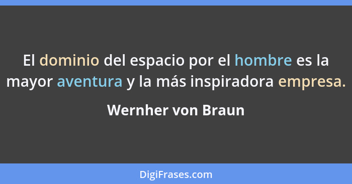 El dominio del espacio por el hombre es la mayor aventura y la más inspiradora empresa.... - Wernher von Braun