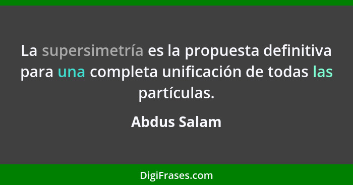 La supersimetría es la propuesta definitiva para una completa unificación de todas las partículas.... - Abdus Salam