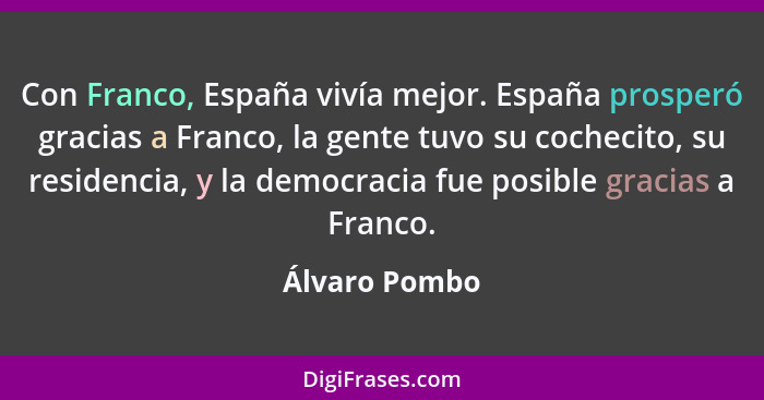 Con Franco, España vivía mejor. España prosperó gracias a Franco, la gente tuvo su cochecito, su residencia, y la democracia fue posibl... - Álvaro Pombo