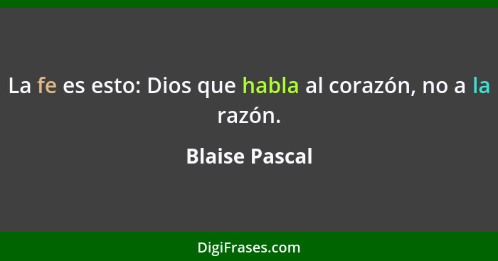 La fe es esto: Dios que habla al corazón, no a la razón.... - Blaise Pascal
