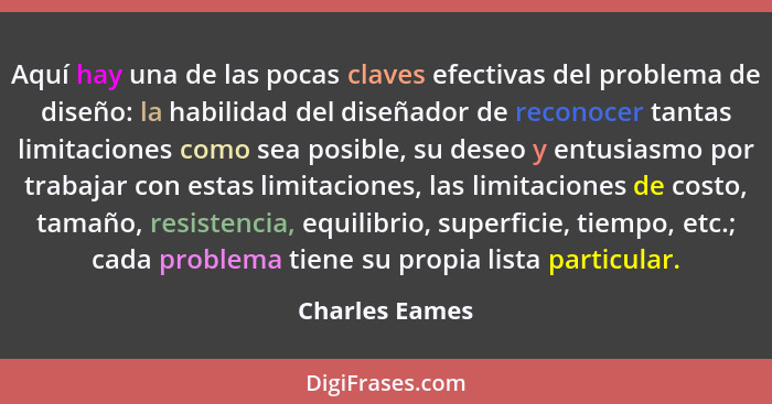 Aquí hay una de las pocas claves efectivas del problema de diseño: la habilidad del diseñador de reconocer tantas limitaciones como se... - Charles Eames