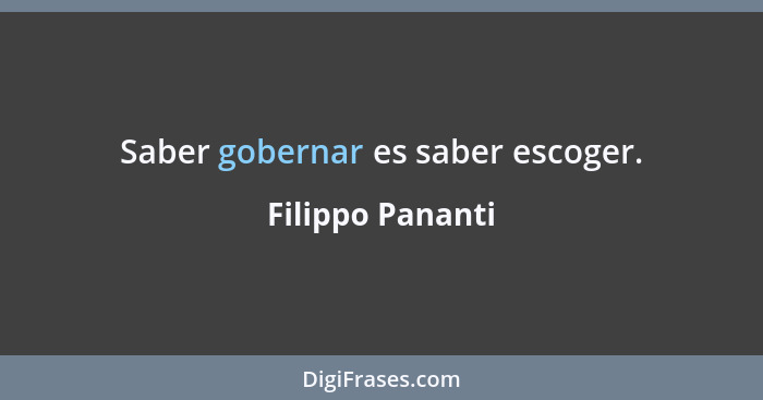 Saber gobernar es saber escoger.... - Filippo Pananti