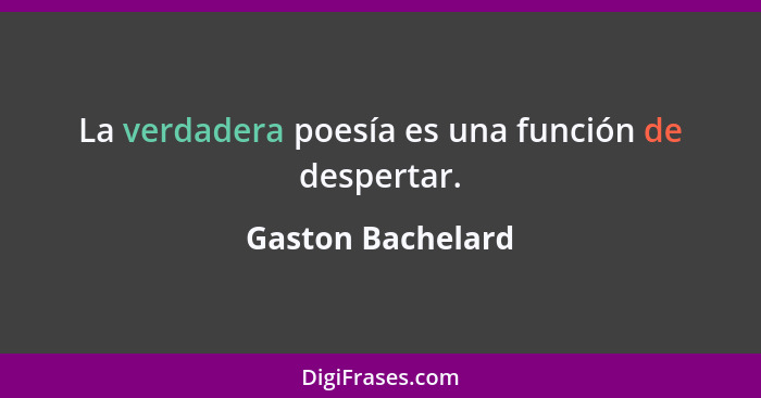 La verdadera poesía es una función de despertar.... - Gaston Bachelard