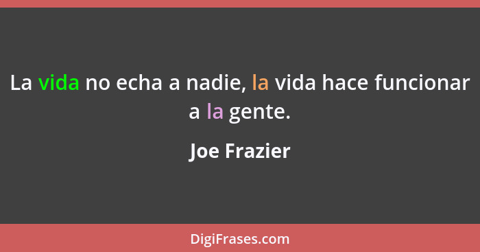 La vida no echa a nadie, la vida hace funcionar a la gente.... - Joe Frazier