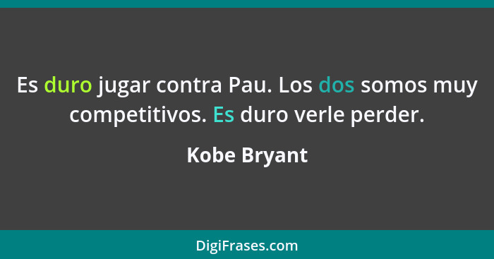 Es duro jugar contra Pau. Los dos somos muy competitivos. Es duro verle perder.... - Kobe Bryant