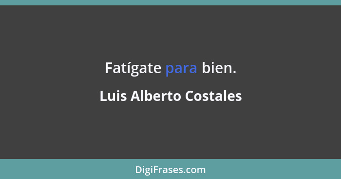 Fatígate para bien.... - Luis Alberto Costales