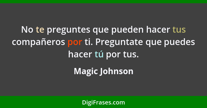 No te preguntes que pueden hacer tus compañeros por ti. Preguntate que puedes hacer tú por tus.... - Magic Johnson