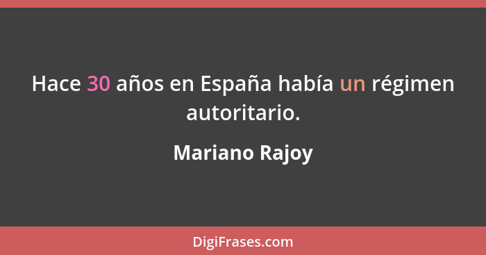 Hace 30 años en España había un régimen autoritario.... - Mariano Rajoy