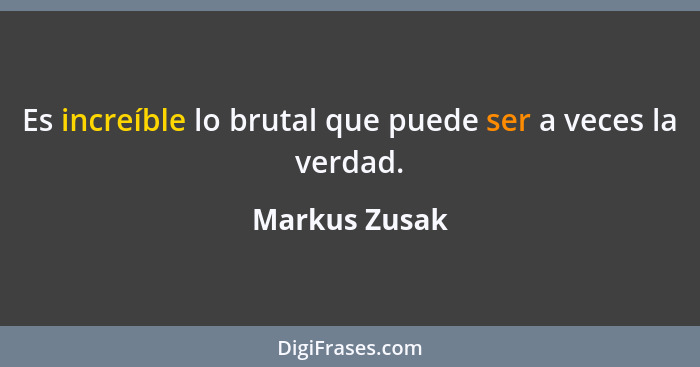 Es increíble lo brutal que puede ser a veces la verdad.... - Markus Zusak