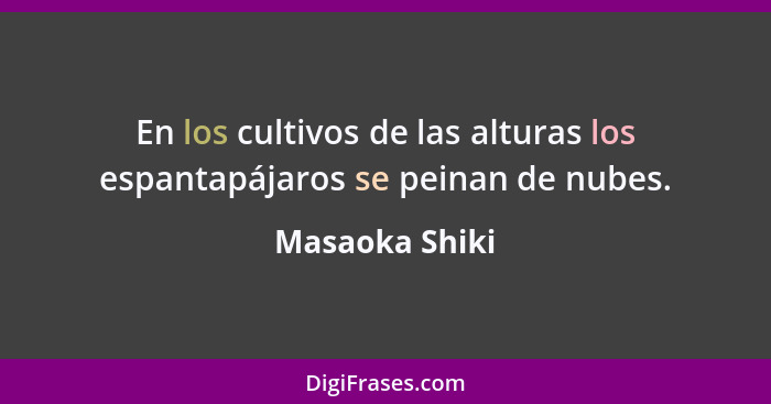 En los cultivos de las alturas los espantapájaros se peinan de nubes.... - Masaoka Shiki