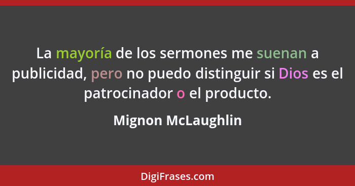 La mayoría de los sermones me suenan a publicidad, pero no puedo distinguir si Dios es el patrocinador o el producto.... - Mignon McLaughlin