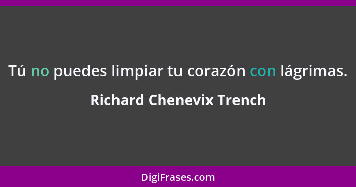 Tú no puedes limpiar tu corazón con lágrimas.... - Richard Chenevix Trench