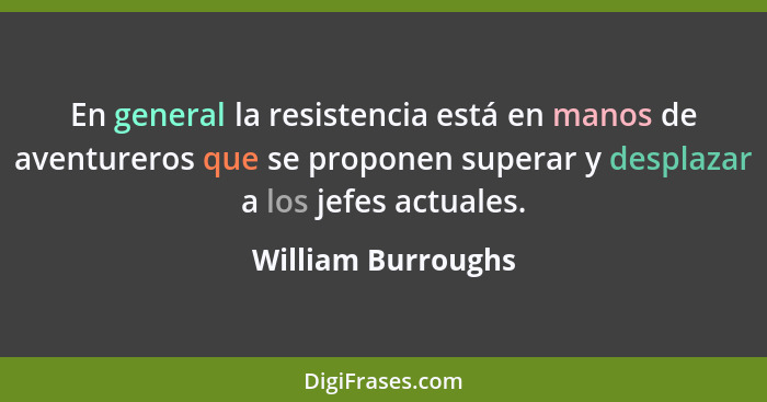 En general la resistencia está en manos de aventureros que se proponen superar y desplazar a los jefes actuales.... - William Burroughs