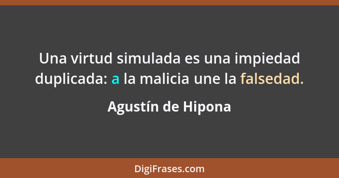 Una virtud simulada es una impiedad duplicada: a la malicia une la falsedad.... - Agustín de Hipona