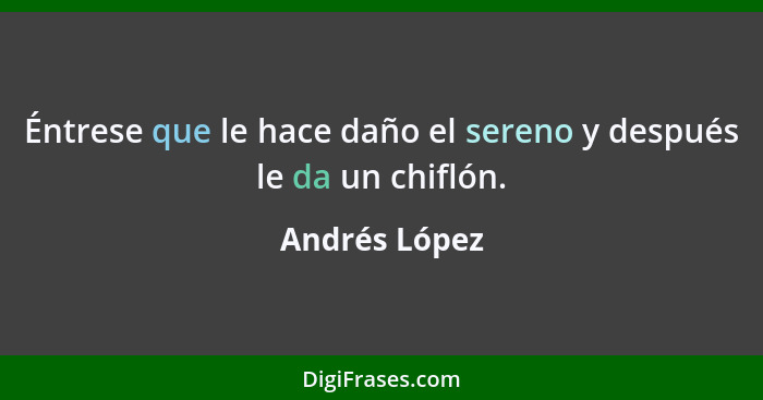 Éntrese que le hace daño el sereno y después le da un chiflón.... - Andrés López