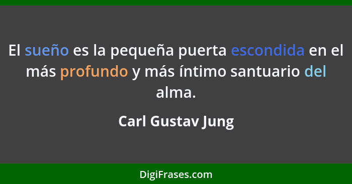 El sueño es la pequeña puerta escondida en el más profundo y más íntimo santuario del alma.... - Carl Gustav Jung