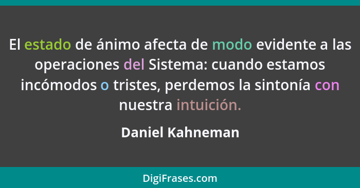 El estado de ánimo afecta de modo evidente a las operaciones del Sistema: cuando estamos incómodos o tristes, perdemos la sintonía c... - Daniel Kahneman