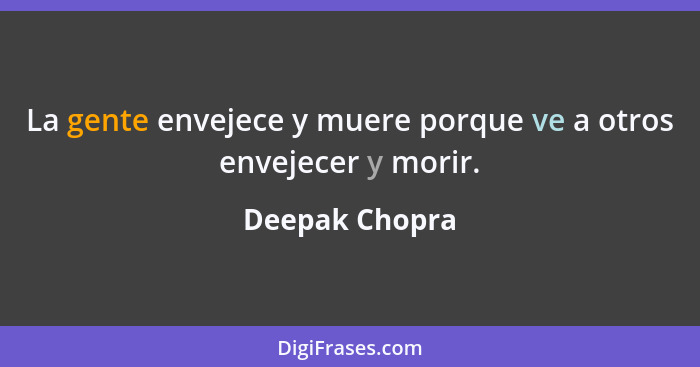 La gente envejece y muere porque ve a otros envejecer y morir.... - Deepak Chopra
