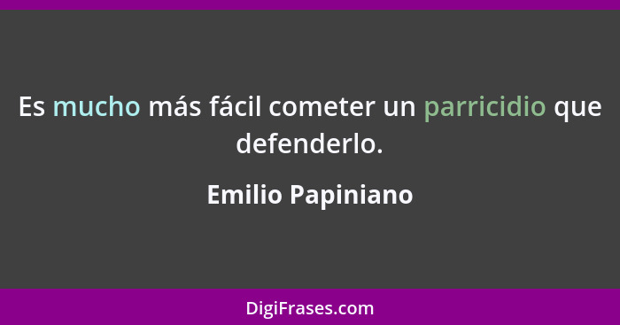 Es mucho más fácil cometer un parricidio que defenderlo.... - Emilio Papiniano