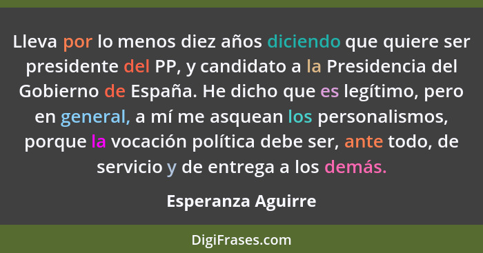 Lleva por lo menos diez años diciendo que quiere ser presidente del PP, y candidato a la Presidencia del Gobierno de España. He di... - Esperanza Aguirre