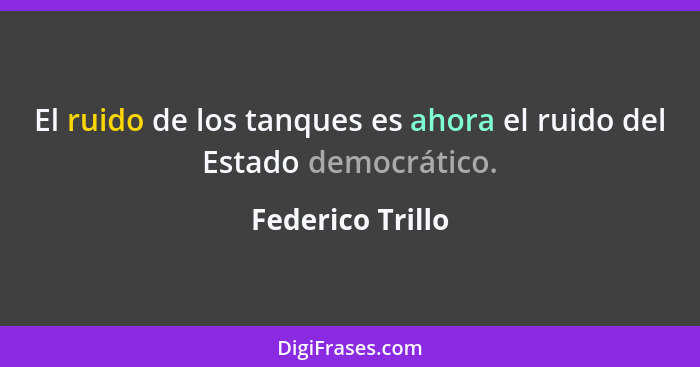 El ruido de los tanques es ahora el ruido del Estado democrático.... - Federico Trillo