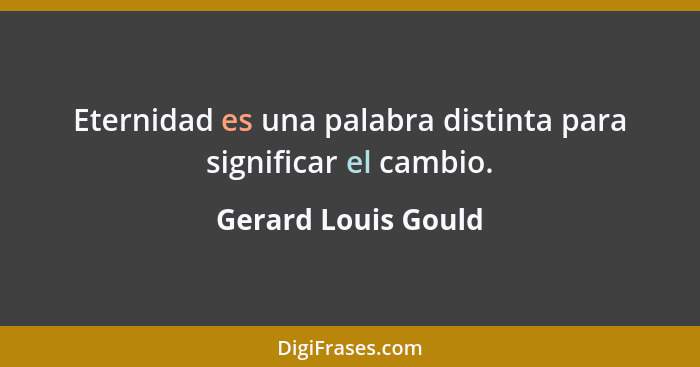 Eternidad es una palabra distinta para significar el cambio.... - Gerard Louis Gould