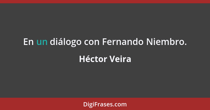 En un diálogo con Fernando Niembro.... - Héctor Veira