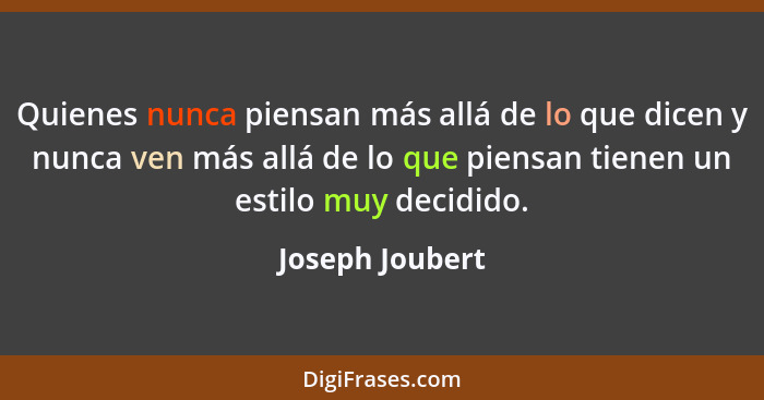 Quienes nunca piensan más allá de lo que dicen y nunca ven más allá de lo que piensan tienen un estilo muy decidido.... - Joseph Joubert