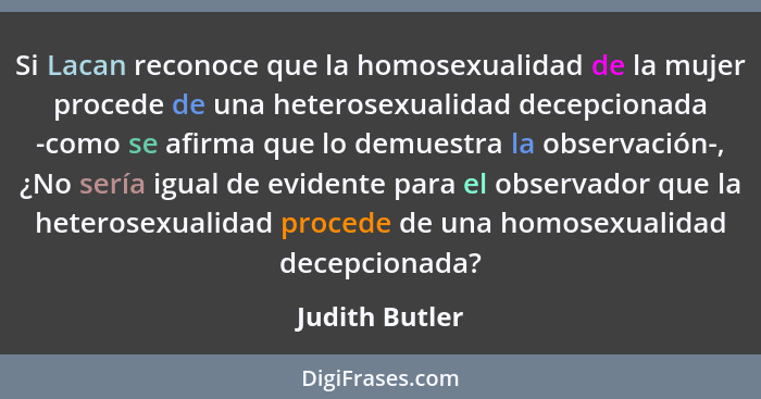Si Lacan reconoce que la homosexualidad de la mujer procede de una heterosexualidad decepcionada -como se afirma que lo demuestra la o... - Judith Butler