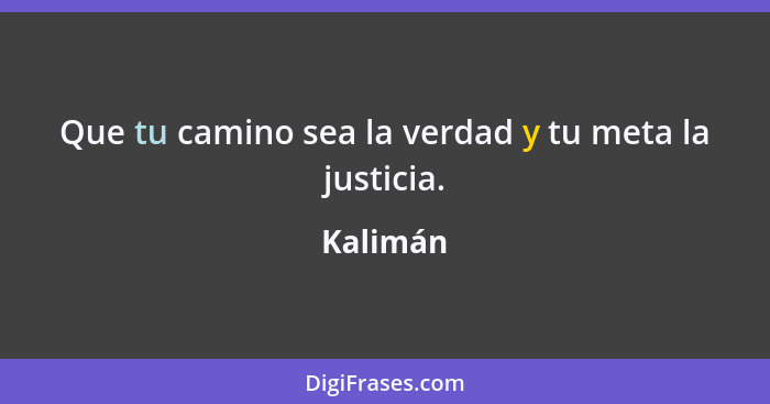 Que tu camino sea la verdad y tu meta la justicia.... - Kalimán