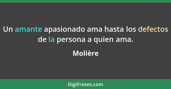 Un amante apasionado ama hasta los defectos de la persona a quien ama.... - Molière