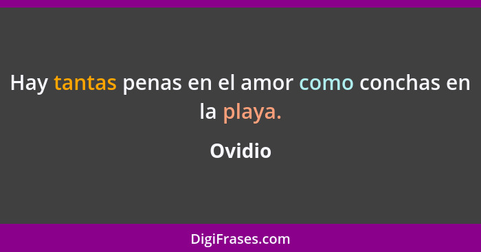 Hay tantas penas en el amor como conchas en la playa.... - Ovidio