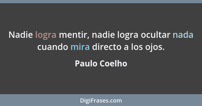 Nadie logra mentir, nadie logra ocultar nada cuando mira directo a los ojos.... - Paulo Coelho