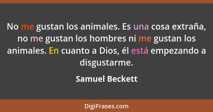 No me gustan los animales. Es una cosa extraña, no me gustan los hombres ni me gustan los animales. En cuanto a Dios, él está empezan... - Samuel Beckett