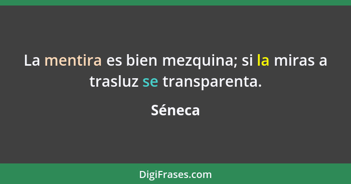 La mentira es bien mezquina; si la miras a trasluz se transparenta.... - Séneca