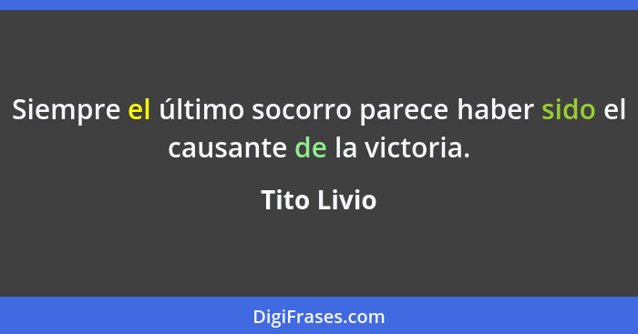 Siempre el último socorro parece haber sido el causante de la victoria.... - Tito Livio