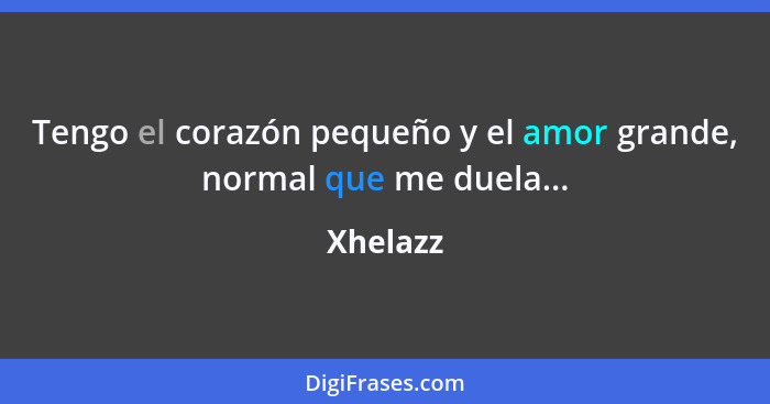 Tengo el corazón pequeño y el amor grande, normal que me duela...... - Xhelazz