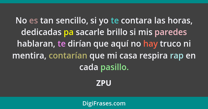 No es tan sencillo, si yo te contara las horas, dedicadas pa sacarle brillo si mis paredes hablaran, te dirían que aquí no hay truco ni mentira,... - ZPU