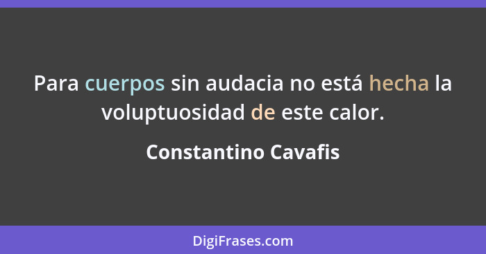 Para cuerpos sin audacia no está hecha la voluptuosidad de este calor.... - Constantino Cavafis