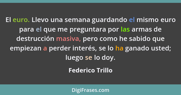 El euro. Llevo una semana guardando el mismo euro para el que me preguntara por las armas de destrucción masiva, pero como he sabido... - Federico Trillo