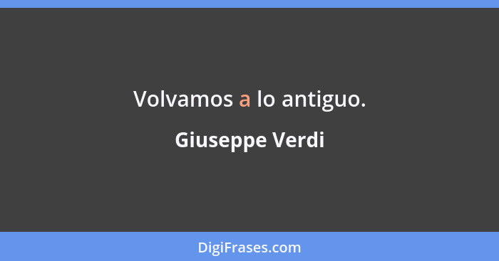 Volvamos a lo antiguo.... - Giuseppe Verdi