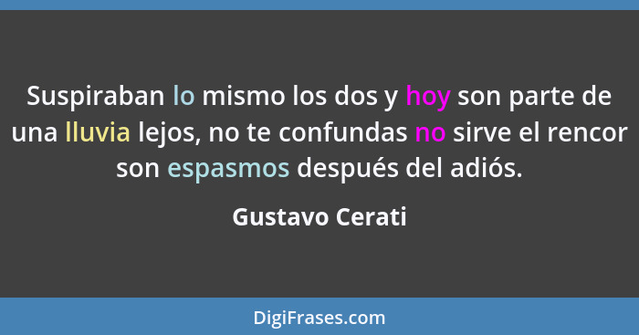 Suspiraban lo mismo los dos y hoy son parte de una lluvia lejos, no te confundas no sirve el rencor son espasmos después del adiós.... - Gustavo Cerati