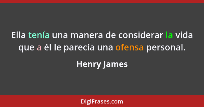 Ella tenía una manera de considerar la vida que a él le parecía una ofensa personal.... - Henry James