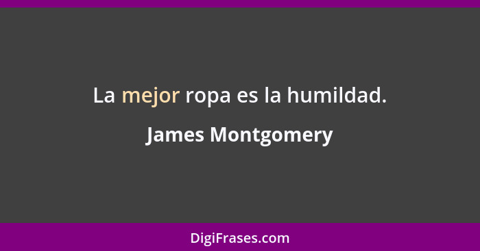 La mejor ropa es la humildad.... - James Montgomery