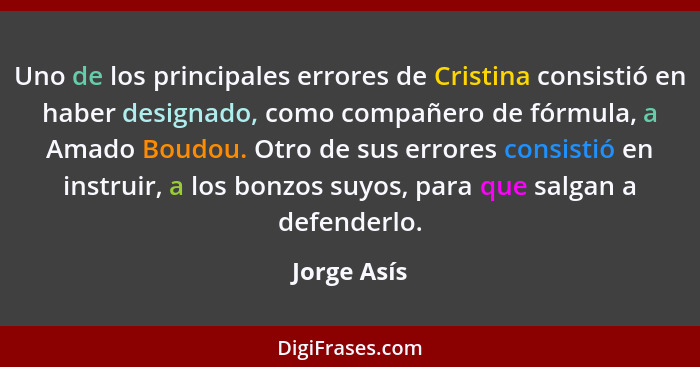 Uno de los principales errores de Cristina consistió en haber designado, como compañero de fórmula, a Amado Boudou. Otro de sus errores c... - Jorge Asís