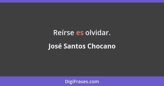 Reírse es olvidar.... - José Santos Chocano