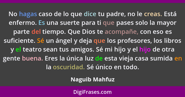 No hagas caso de lo que dice tu padre, no le creas. Está enfermo. Es una suerte para ti que pases solo la mayor parte del tiempo. Que... - Naguib Mahfuz